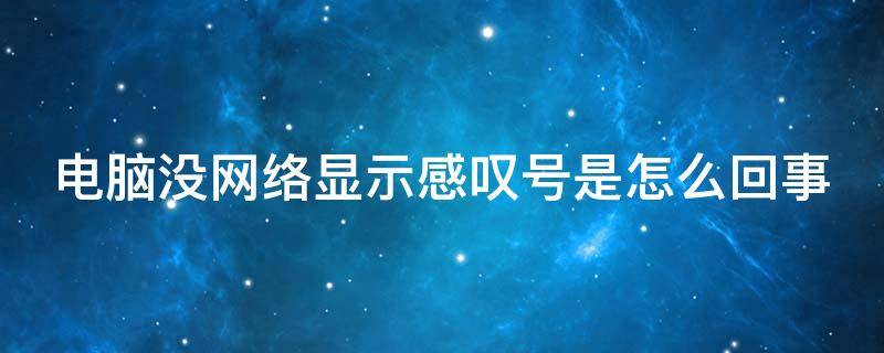 电脑没网络显示感叹号是怎么回事 电脑没网络出现感叹号是什么意思