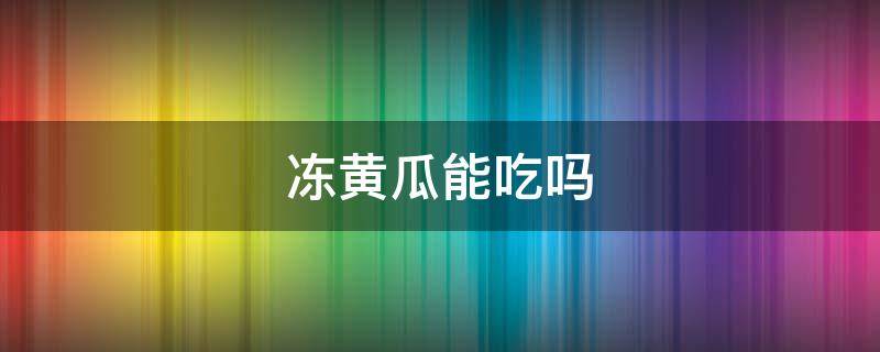 冻黄瓜能吃吗（冰箱冻黄瓜能吃吗）