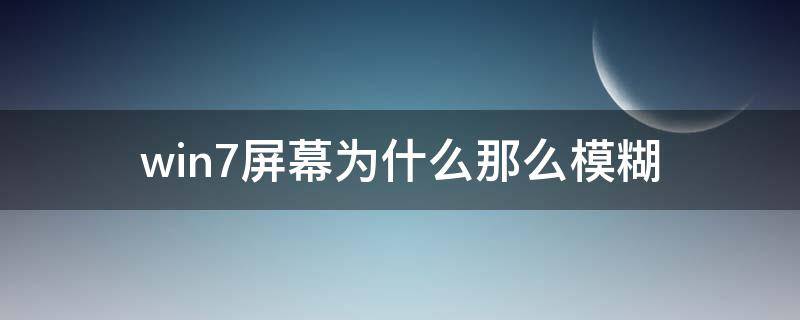win7屏幕为什么那么模糊（win7屏幕很模糊）