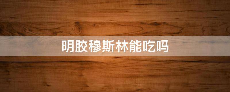 明胶穆斯林能吃吗（黄原胶穆斯林能吃吗）