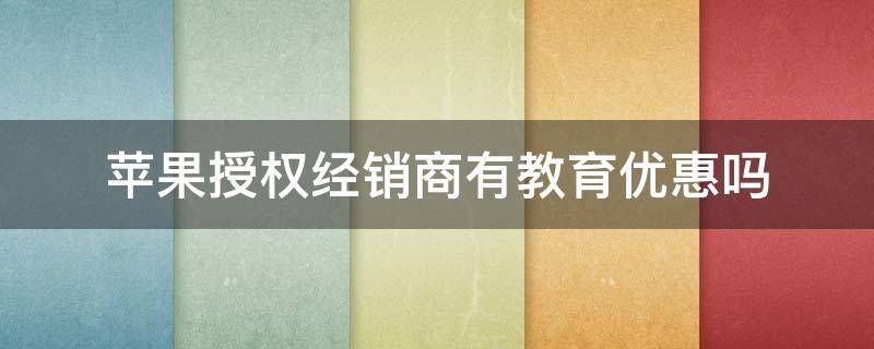 苹果授权经销商有教育优惠吗 苹果授权经销店可以享受教育优惠吗