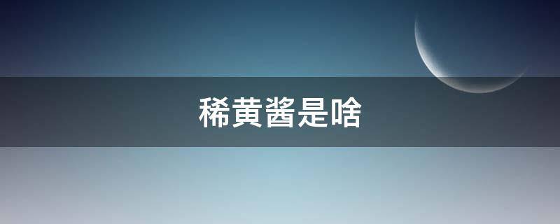 稀黄酱是啥（稀黄酱是不是黄豆酱）
