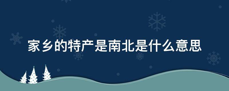 家乡的特产是南北是什么意思（你地方的特产都是南北是什么意思）