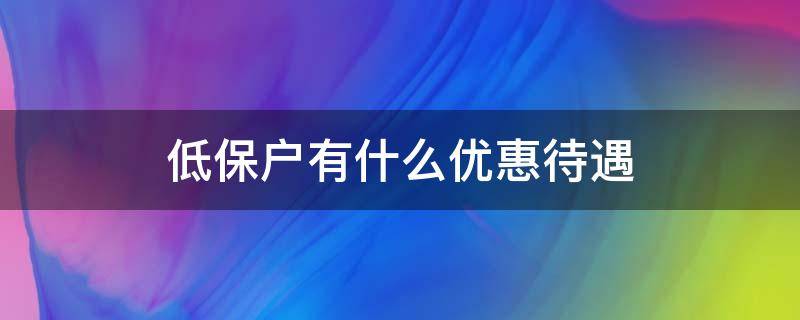 低保户有什么优惠待遇（居民低保户有什么优惠待遇）