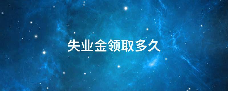 失业金领取多久（失业金领取多久可以申请4050）