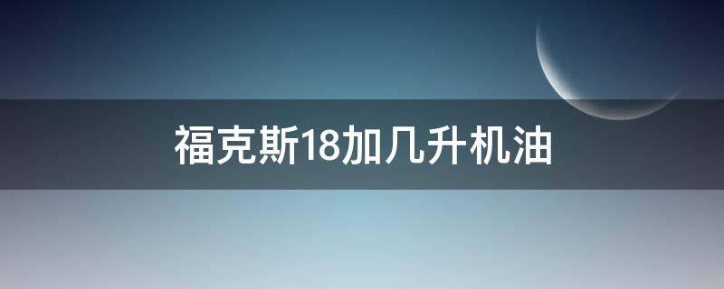福克斯1.8加几升机油 福克斯1.8加多少升机油