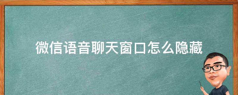 微信语音聊天窗口怎么隐藏 微信的语音窗口怎么隐藏
