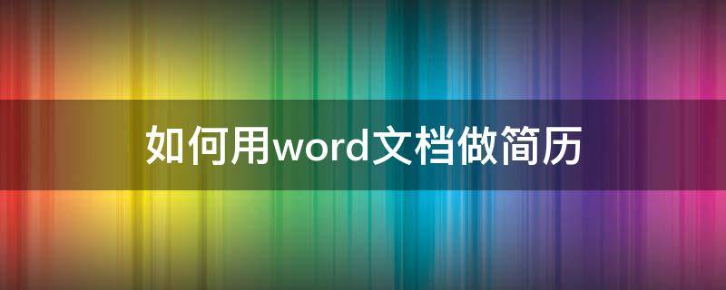 如何用word文档做简历（怎么做word文档做简历）