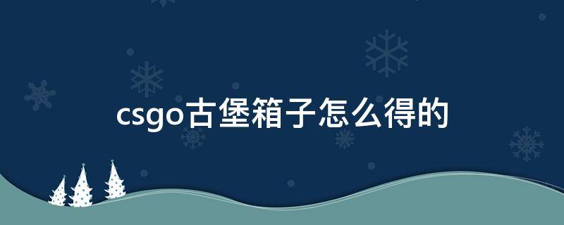 csgo古堡箱子怎么得的 csgo玩古堡地图出古堡箱子吗