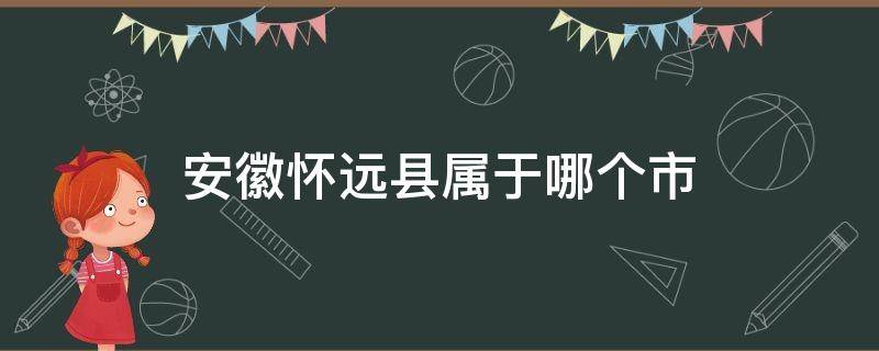 安徽怀远县属于哪个市（怀远县属于哪个省市）