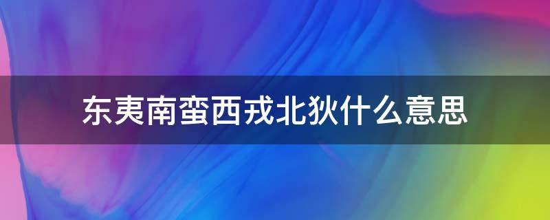 东夷南蛮西戎北狄什么意思（北狄、南蛮、东戎、西夷）