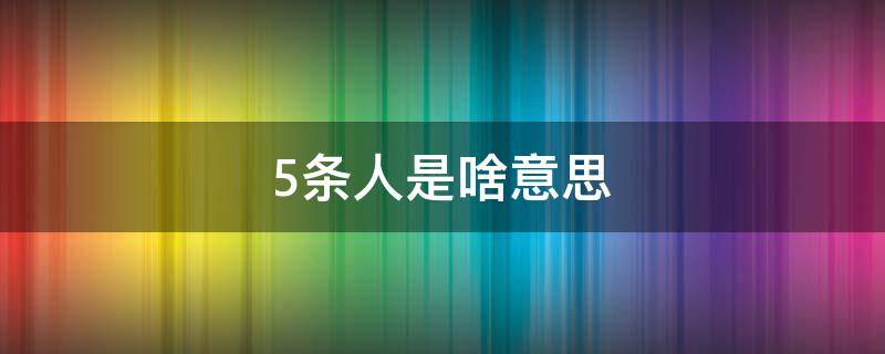5条人是啥意思 五条人为啥叫五条人