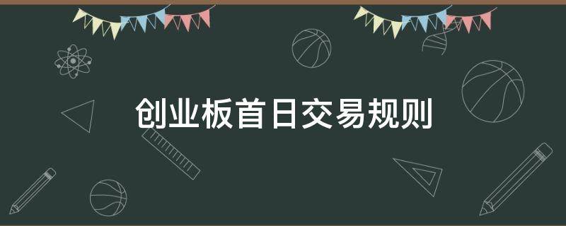 创业板首日交易规则（创业板第一天交易规则）