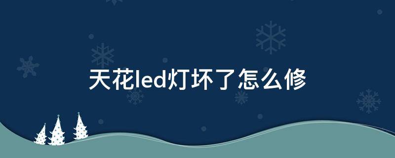 天花led灯坏了怎么修 LED灯坏了怎么修