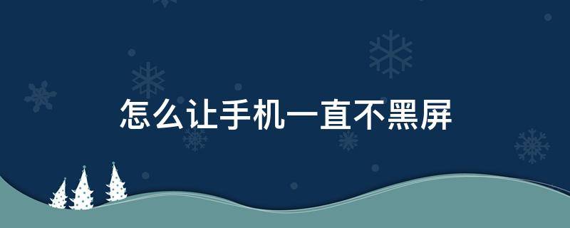 怎么让手机一直不黑屏 怎样让手机一直不黑屏
