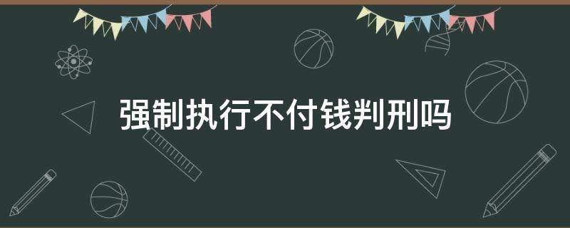 强制执行不付钱判刑吗（强制执行没有钱判刑吗）