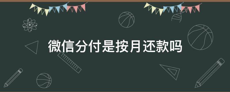 微信分付是按月还款吗（微信分付是每个月必须还完吗）