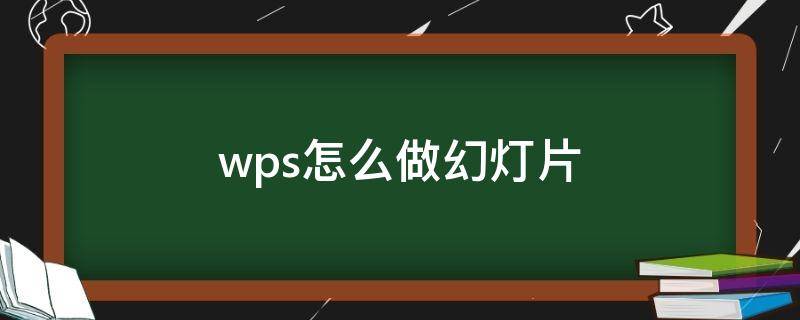 wps怎么做幻灯片（wps怎么做幻灯片步骤视频）