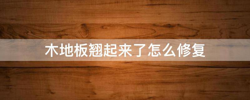 木地板翘起来了怎么修复 木地板变形翘起来修复小窍门