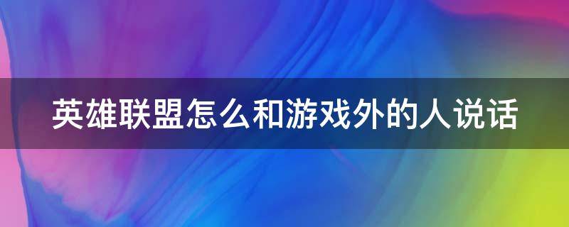 英雄联盟怎么和游戏外的人说话（lol怎么和游戏外的人说话）