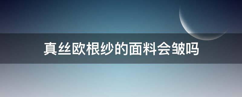 真丝欧根纱的面料会皱吗（欧根纱会不会起皱）