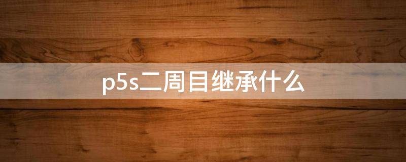 p5s二周目继承什么 p5二周目如何继承
