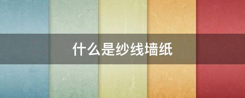 什么是纱线墙纸（什么是纱线墙布）