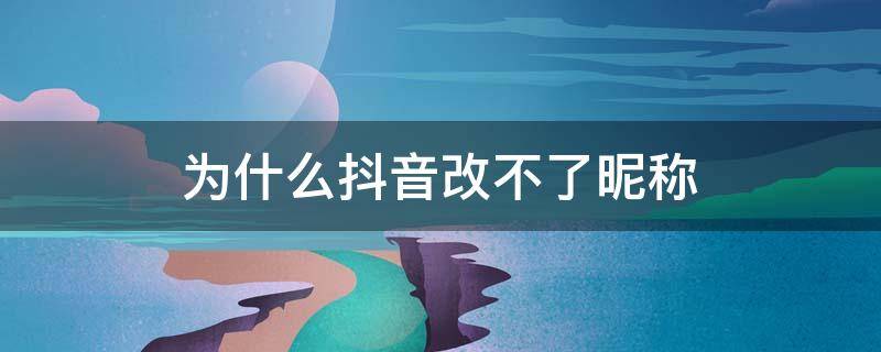 为什么抖音改不了昵称 为什么抖音改不了昵称和头像