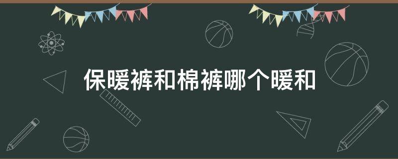 保暖裤和棉裤哪个暖和 保暖裤和棉裤哪个保暖效果好