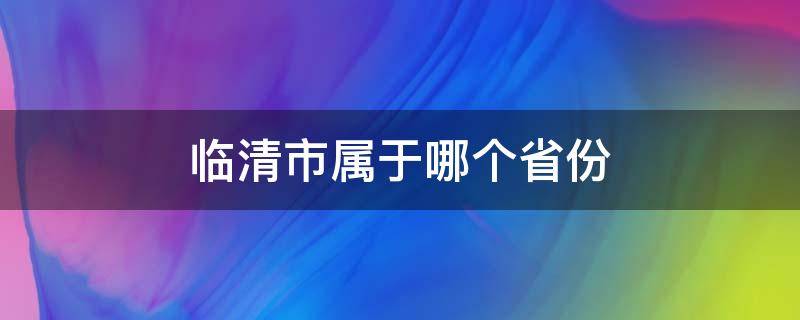 临清市属于哪个省份（临清市属于哪个省哪个市的）