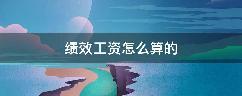 绩效工资怎么算的（医生绩效工资怎么算的）