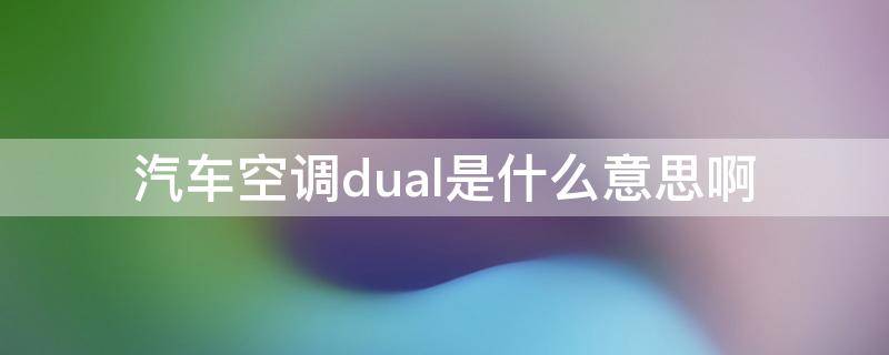 汽车空调dual是什么意思啊 汽车空调里面的dual是什么意思