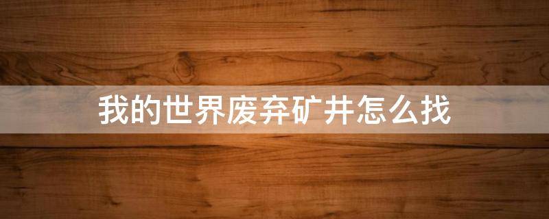 我的世界废弃矿井怎么找（我的世界废弃矿井怎么找?）