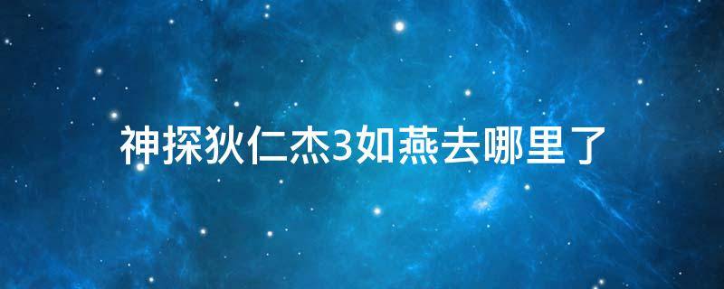神探狄仁杰3如燕去哪里了 神探狄仁杰4如燕去哪里了
