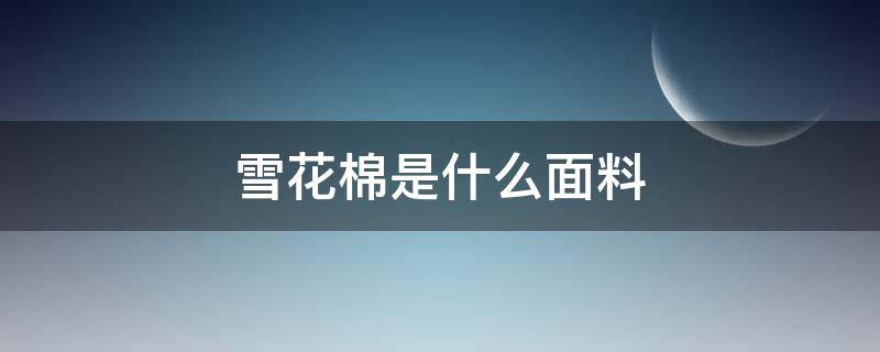 雪花棉是什么面料 雪花棉是啥布料