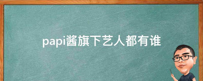 papi酱旗下艺人都有谁 papi酱旗下成员