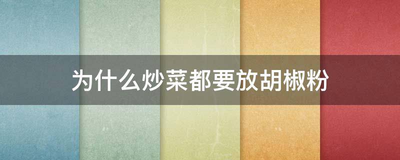 为什么炒菜都要放胡椒粉 炒菜放胡椒吗