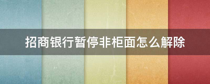 招商银行暂停非柜面怎么解除（招商银行暂停非柜面怎么解除会自动解除吗）