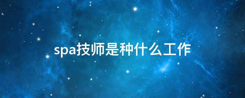 spa技师是种什么工作（SPA技师是做什么的）