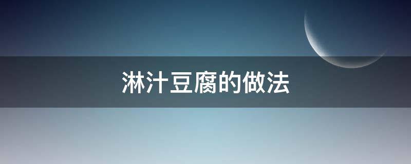 淋汁豆腐的做法（浇汁豆腐的豆腐怎么做）