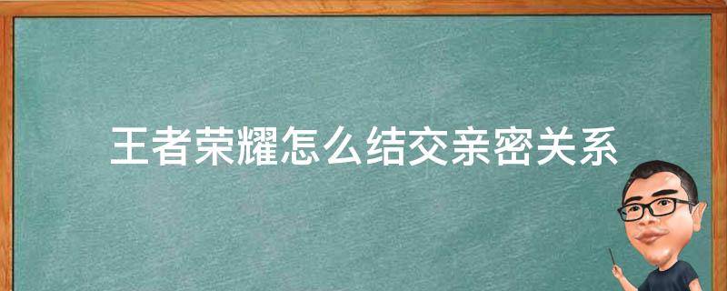 王者荣耀怎么结交亲密关系 王者荣耀建立亲密关系