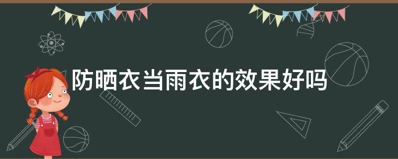 防晒衣当雨衣的效果好吗（防晒衣和防晒雨伞哪个效果好）
