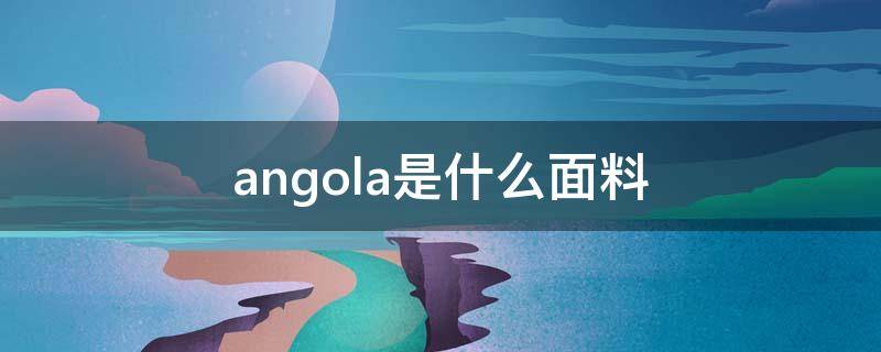 angola是什么面料（angora是什么面料）