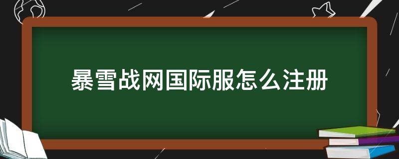 暴雪战网国际服怎么注册 暴雪战网国际服怎么注册手机