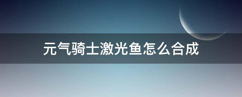 元气骑士激光鱼怎么合成 元气骑士激光鱼合成材料