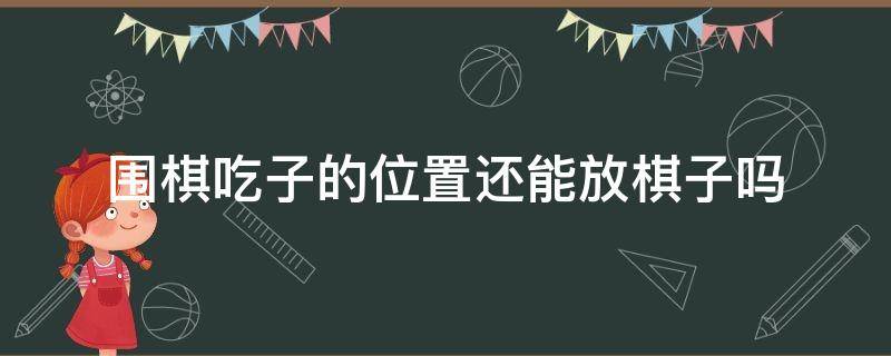 围棋吃子的位置还能放棋子吗（下围棋吃过子的位置还能再下棋子吗）