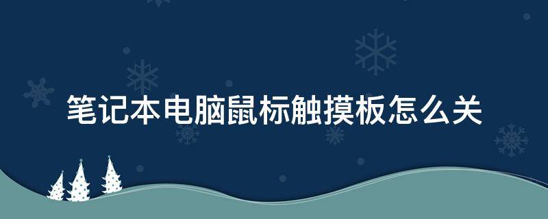 笔记本电脑鼠标触摸板怎么关 笔记本电脑鼠标触摸板怎么关win7