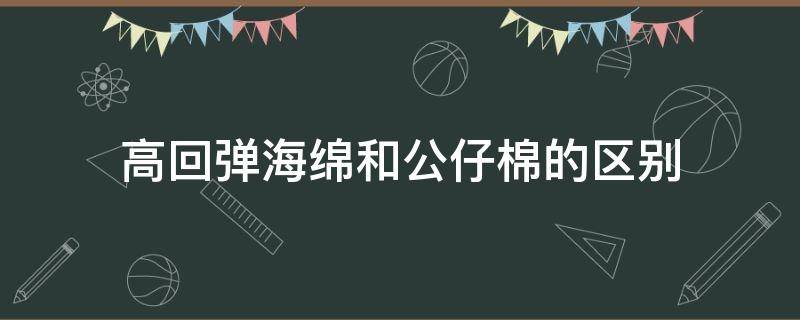 高回弹海绵和公仔棉的区别（回弹棉是高密度海绵吗）