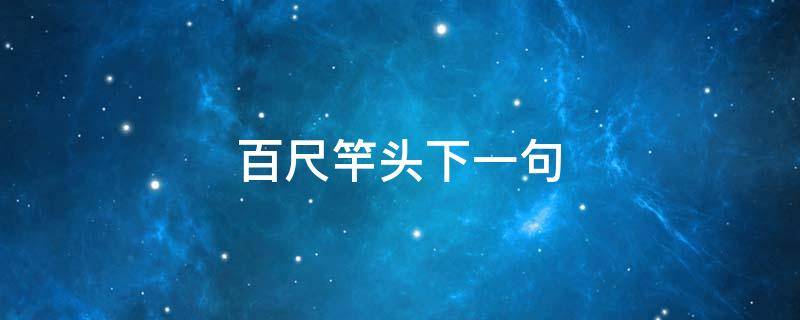 百尺竿头下一句 百尺竿头下一句谚语是什么