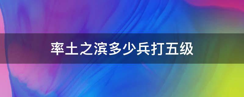 率土之滨多少兵打五级 率土之滨多少兵打五级地